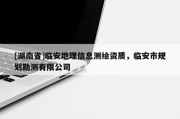 [湖南省]臨安地理信息測繪資質(zhì)，臨安市規(guī)劃勘測有限公司