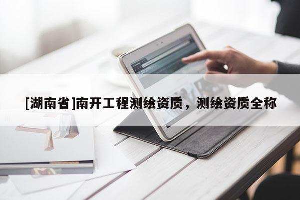 [湖南省]南開工程測繪資質(zhì)，測繪資質(zhì)全稱