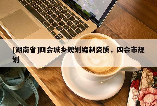 [湖南省]四會(huì)城鄉(xiāng)規(guī)劃編制資質(zhì)，四會(huì)市規(guī)劃