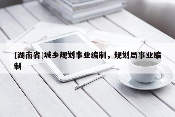 [湖南省]城鄉(xiāng)規(guī)劃事業(yè)編制，規(guī)劃局事業(yè)編制