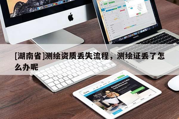 [湖南省]測繪資質丟失流程，測繪證丟了怎么辦呢