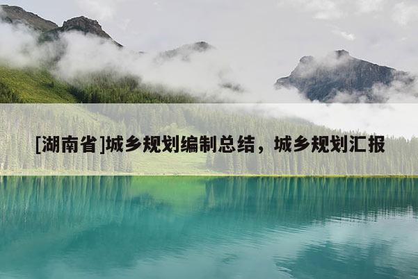 [湖南省]城鄉(xiāng)規(guī)劃編制總結(jié)，城鄉(xiāng)規(guī)劃匯報(bào)