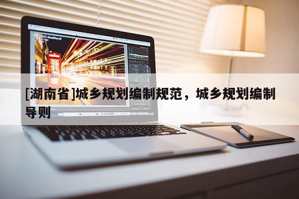 [湖南省]城鄉(xiāng)規(guī)劃編制規(guī)范，城鄉(xiāng)規(guī)劃編制導(dǎo)則