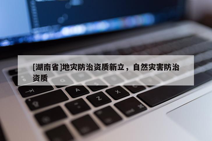 [湖南省]地災防治資質新立，自然災害防治資質
