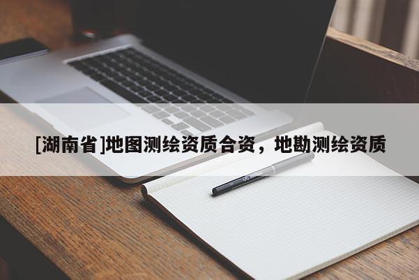 [湖南省]地圖測繪資質(zhì)合資，地勘測繪資質(zhì)