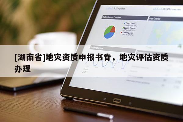 [湖南省]地災資質申報書脊，地災評估資質辦理