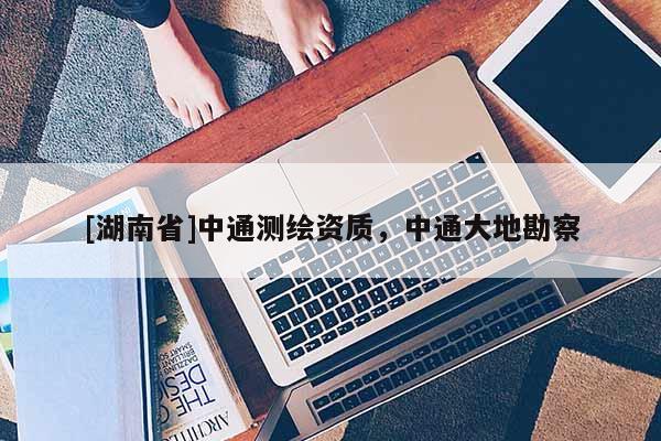 [湖南省]中通測(cè)繪資質(zhì)，中通大地勘察