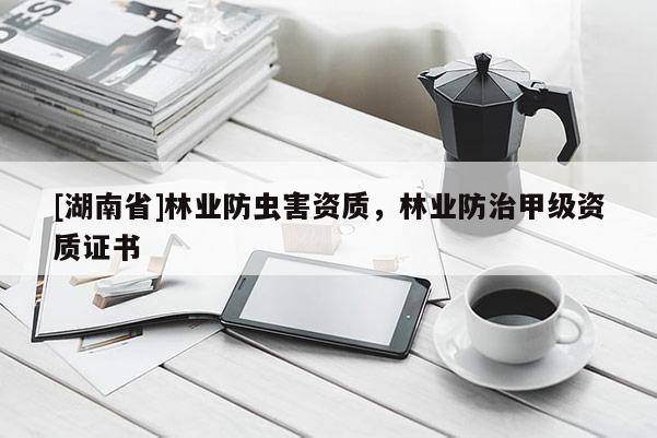 [湖南省]林業(yè)防蟲(chóng)害資質(zhì)，林業(yè)防治甲級(jí)資質(zhì)證書(shū)