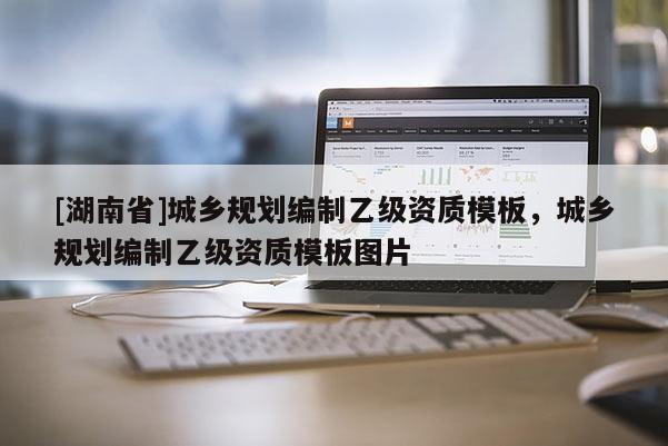 [湖南省]城鄉(xiāng)規(guī)劃編制乙級資質(zhì)模板，城鄉(xiāng)規(guī)劃編制乙級資質(zhì)模板圖片
