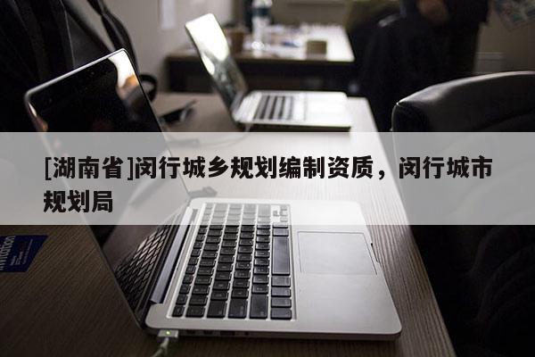 [湖南省]閔行城鄉(xiāng)規(guī)劃編制資質(zhì)，閔行城市規(guī)劃局