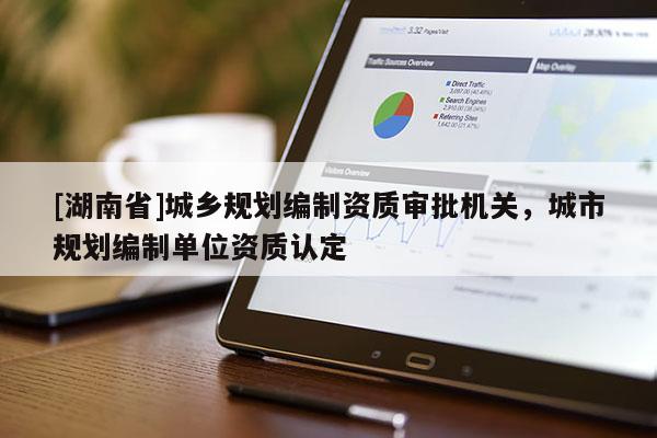 [湖南省]城鄉(xiāng)規(guī)劃編制資質(zhì)審批機(jī)關(guān)，城市規(guī)劃編制單位資質(zhì)認(rèn)定