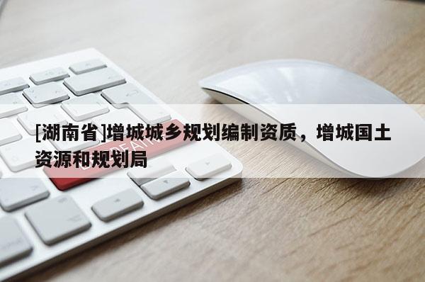 [湖南省]增城城鄉(xiāng)規(guī)劃編制資質(zhì)，增城國(guó)土資源和規(guī)劃局