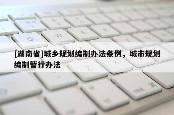 [湖南省]城鄉(xiāng)規(guī)劃編制辦法條例，城市規(guī)劃編制暫行辦法