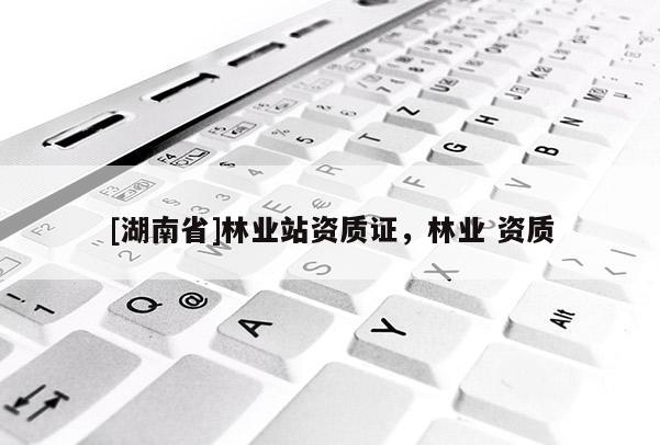 [湖南省]林業(yè)站資質(zhì)證，林業(yè) 資質(zhì)