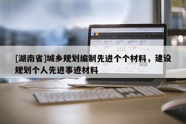 [湖南省]城鄉(xiāng)規(guī)劃編制先進(jìn)個個材料，建設(shè)規(guī)劃個人先進(jìn)事跡材料