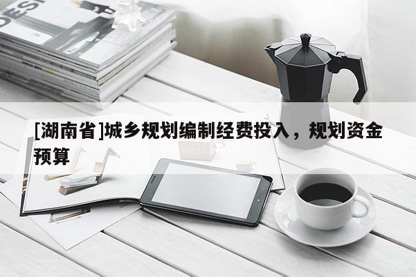 [湖南省]城鄉(xiāng)規(guī)劃編制經(jīng)費(fèi)投入，規(guī)劃資金預(yù)算
