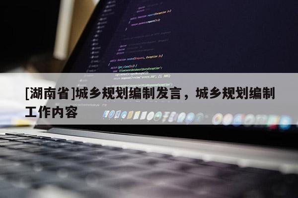 [湖南省]城鄉(xiāng)規(guī)劃編制發(fā)言，城鄉(xiāng)規(guī)劃編制工作內(nèi)容