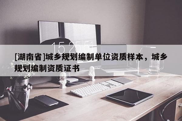 [湖南省]城鄉(xiāng)規(guī)劃編制單位資質(zhì)樣本，城鄉(xiāng)規(guī)劃編制資質(zhì)證書