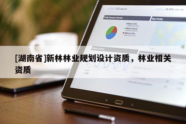 [湖南省]新林林業(yè)規(guī)劃設(shè)計資質(zhì)，林業(yè)相關(guān)資質(zhì)
