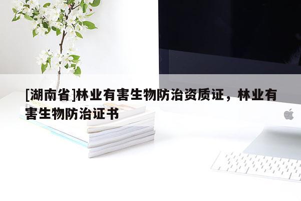 [湖南省]林業(yè)有害生物防治資質(zhì)證，林業(yè)有害生物防治證書