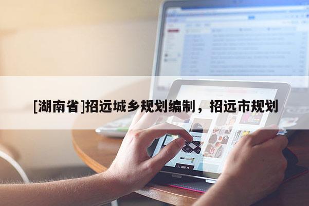 [湖南省]招遠(yuǎn)城鄉(xiāng)規(guī)劃編制，招遠(yuǎn)市規(guī)劃
