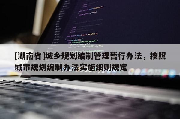 [湖南省]城鄉(xiāng)規(guī)劃編制管理暫行辦法，按照城市規(guī)劃編制辦法實(shí)施細(xì)則規(guī)定