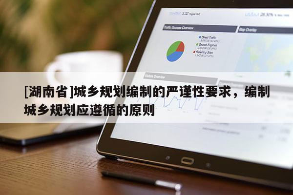[湖南省]城鄉(xiāng)規(guī)劃編制的嚴謹性要求，編制城鄉(xiāng)規(guī)劃應(yīng)遵循的原則