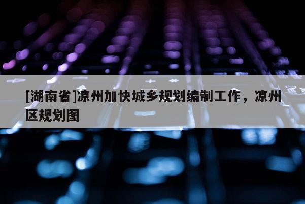 [湖南省]涼州加快城鄉(xiāng)規(guī)劃編制工作，涼州區(qū)規(guī)劃圖