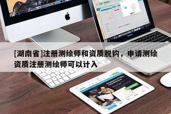 [湖南省]注冊測繪師和資質(zhì)脫鉤，申請測繪資質(zhì)注冊測繪師可以計入