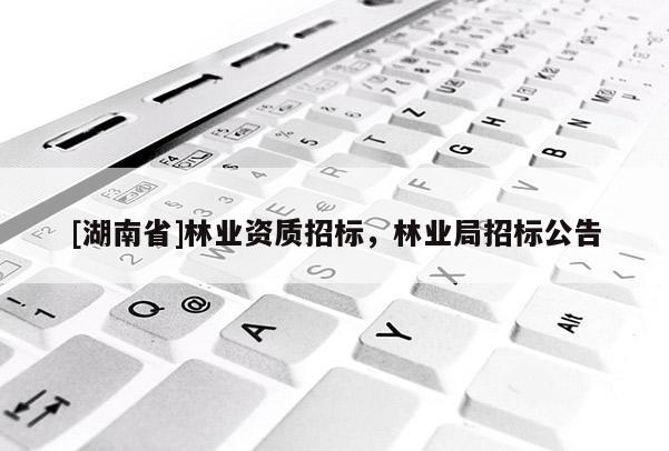 [湖南省]林業(yè)資質(zhì)招標(biāo)，林業(yè)局招標(biāo)公告