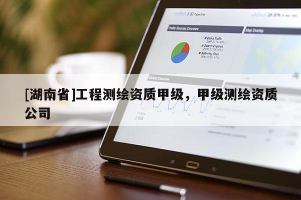 [湖南省]工程測繪資質(zhì)甲級，甲級測繪資質(zhì)公司