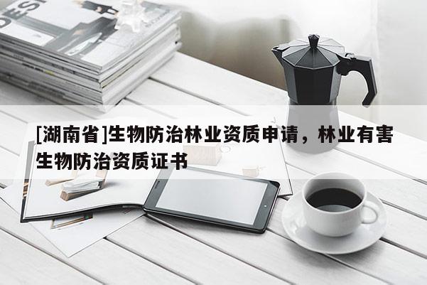 [湖南省]生物防治林業(yè)資質(zhì)申請，林業(yè)有害生物防治資質(zhì)證書