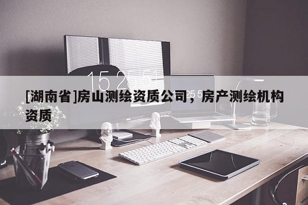[湖南省]房山測繪資質公司，房產測繪機構資質