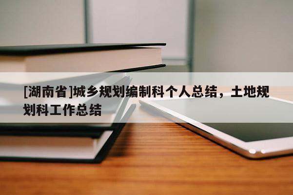 [湖南省]城鄉(xiāng)規(guī)劃編制科個(gè)人總結(jié)，土地規(guī)劃科工作總結(jié)
