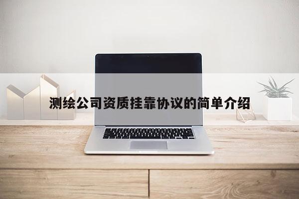測(cè)繪公司資質(zhì)掛靠協(xié)議的簡(jiǎn)單介紹