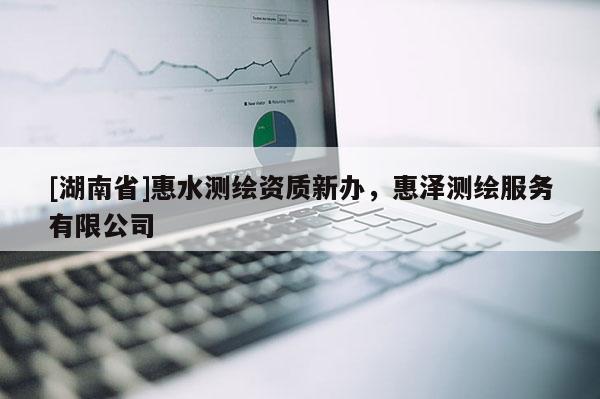 [湖南省]惠水測(cè)繪資質(zhì)新辦，惠澤測(cè)繪服務(wù)有限公司