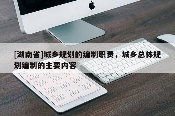 [湖南省]城鄉(xiāng)規(guī)劃的編制職責(zé)，城鄉(xiāng)總體規(guī)劃編制的主要內(nèi)容