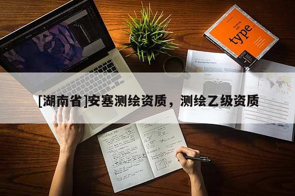 [湖南省]安塞測(cè)繪資質(zhì)，測(cè)繪乙級(jí)資質(zhì)