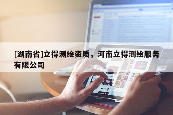 [湖南省]立得測繪資質(zhì)，河南立得測繪服務(wù)有限公司