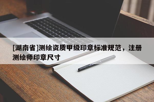 [湖南省]測繪資質(zhì)甲級印章標準規(guī)范，注冊測繪師印章尺寸