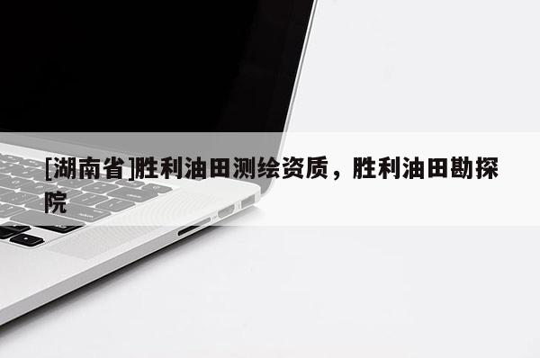 [湖南省]勝利油田測繪資質(zhì)，勝利油田勘探院