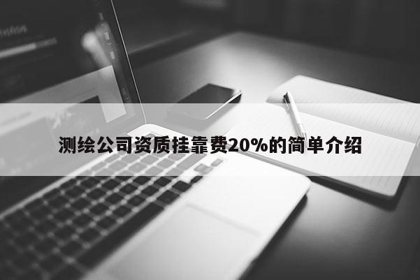 測繪公司資質(zhì)掛靠費(fèi)20%的簡單介紹
