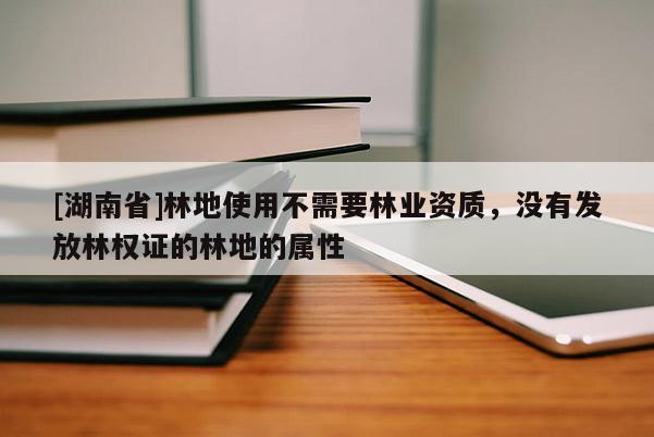 [湖南省]林地使用不需要林業(yè)資質(zhì)，沒(méi)有發(fā)放林權(quán)證的林地的屬性