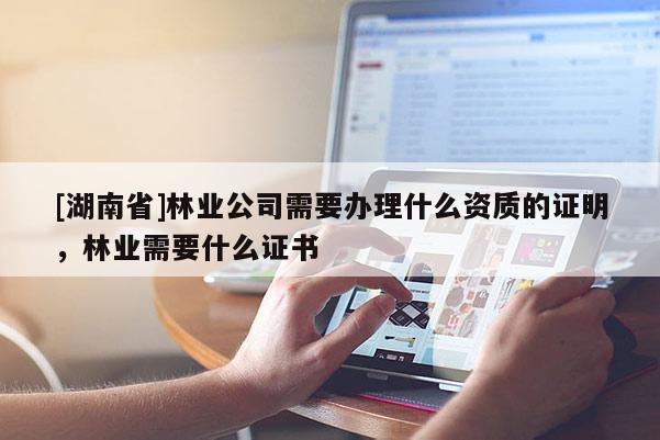 [湖南省]林業(yè)公司需要辦理什么資質的證明，林業(yè)需要什么證書