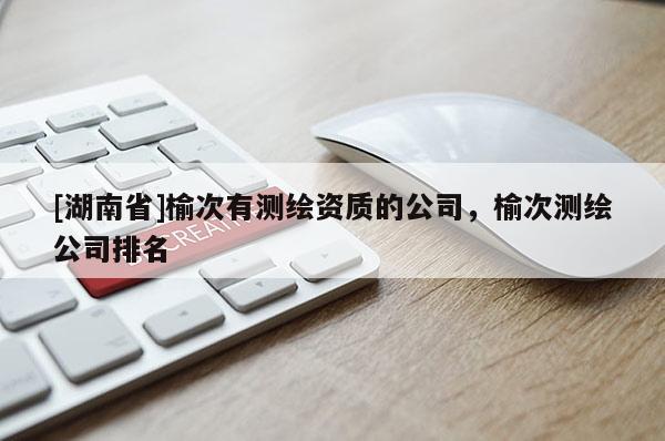 [湖南省]榆次有測繪資質(zhì)的公司，榆次測繪公司排名