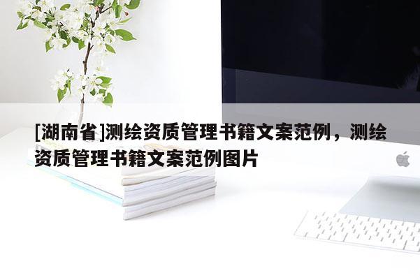 [湖南省]測繪資質(zhì)管理書籍文案范例，測繪資質(zhì)管理書籍文案范例圖片