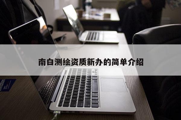南白測繪資質(zhì)新辦的簡單介紹