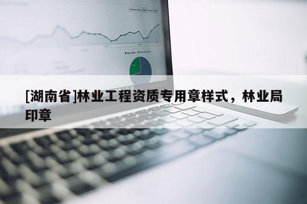 [湖南省]林業(yè)工程資質(zhì)專用章樣式，林業(yè)局印章