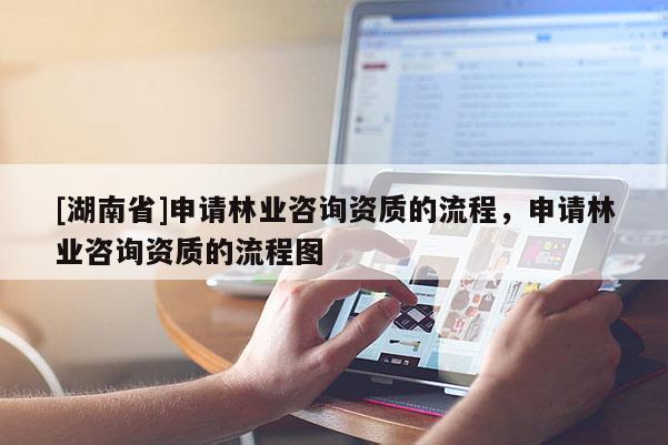 [湖南省]申請(qǐng)林業(yè)咨詢資質(zhì)的流程，申請(qǐng)林業(yè)咨詢資質(zhì)的流程圖