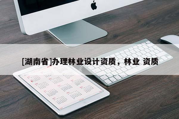 [湖南省]辦理林業(yè)設(shè)計資質(zhì)，林業(yè) 資質(zhì)